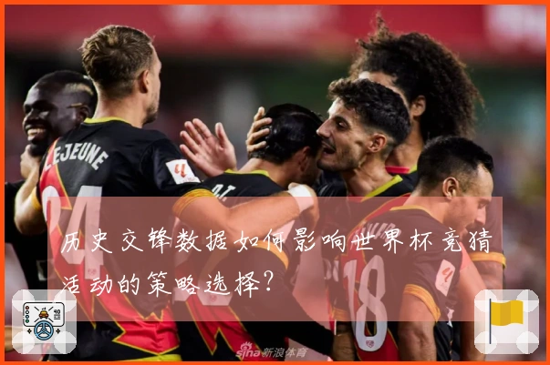 历史交锋数据如何影响世界杯竞猜活动的策略选择？
