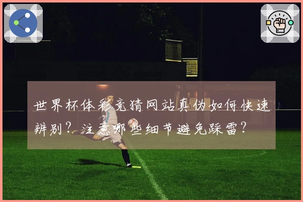 世界杯体彩竞猜网站真伪如何快速辨别？注意哪些细节避免踩雷？