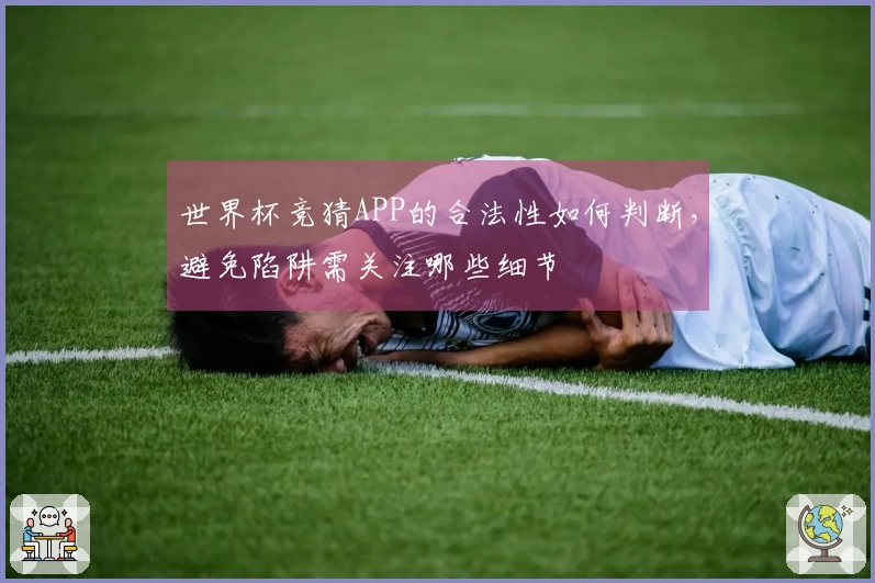 世界杯竞猜APP的合法性如何判断，避免陷阱需关注哪些细节