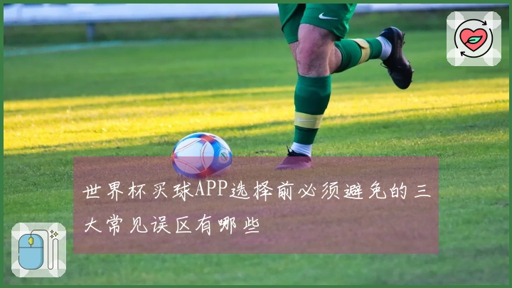 世界杯买球APP选择前必须避免的三大常见误区有哪些