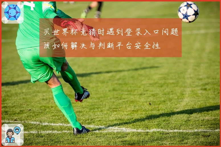 买世界杯竞猜时遇到登录入口问题该如何解决与判断平台安全性
