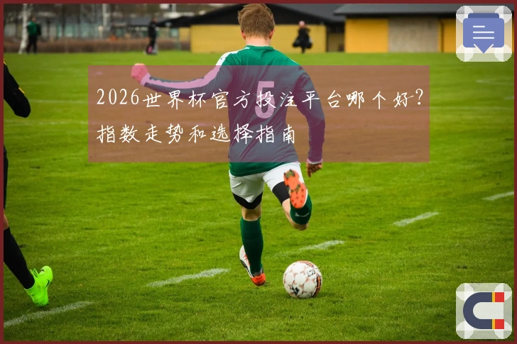 2026世界杯官方投注平台哪个好？指数走势和选择指南