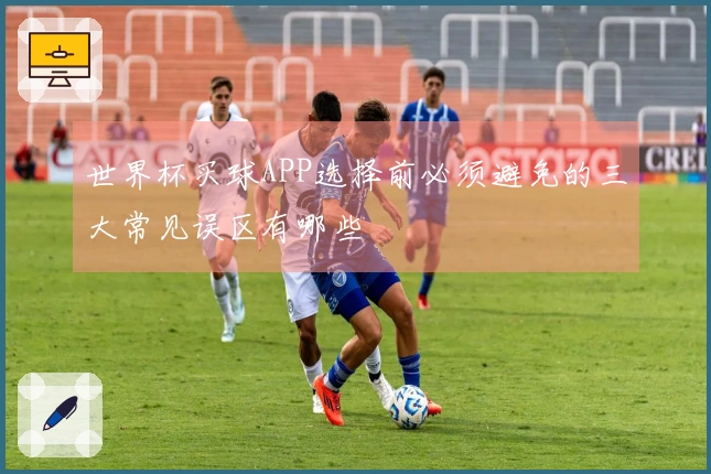 世界杯买球APP选择前必须避免的三大常见误区有哪些