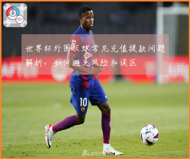 世界杯外围买球常见充值提款问题解析,如何避免风险和误区