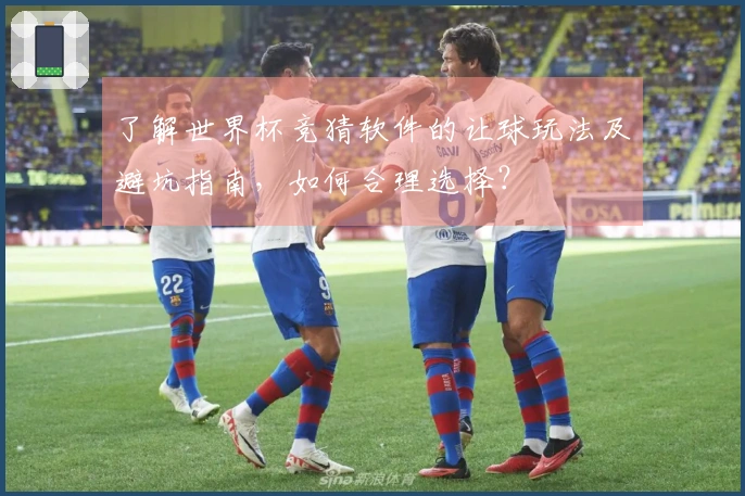 了解世界杯竞猜软件的让球玩法及避坑指南，如何合理选择？