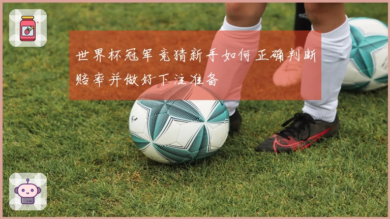 世界杯冠军竞猜新手如何正确判断赔率并做好下注准备