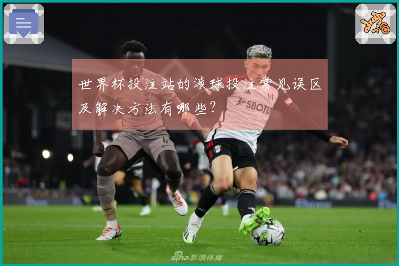 世界杯投注站的滚球投注常见误区及解决方法有哪些？