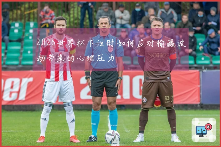 2026世界杯下注时如何应对输赢波动带来的心理压力