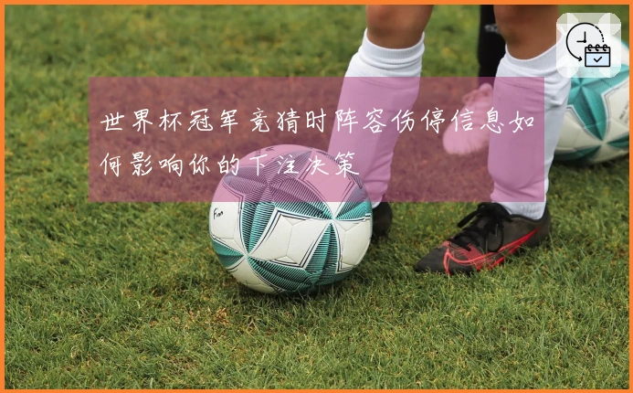世界杯冠军竞猜时阵容伤停信息如何影响你的下注决策