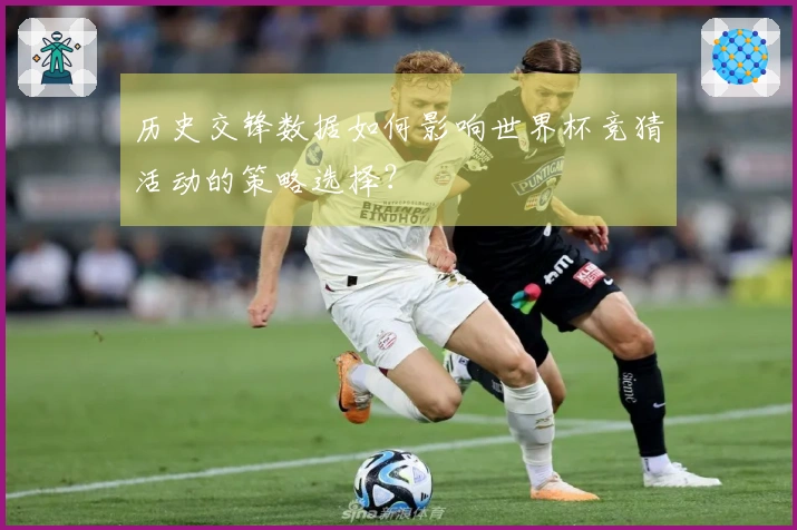 历史交锋数据如何影响世界杯竞猜活动的策略选择?