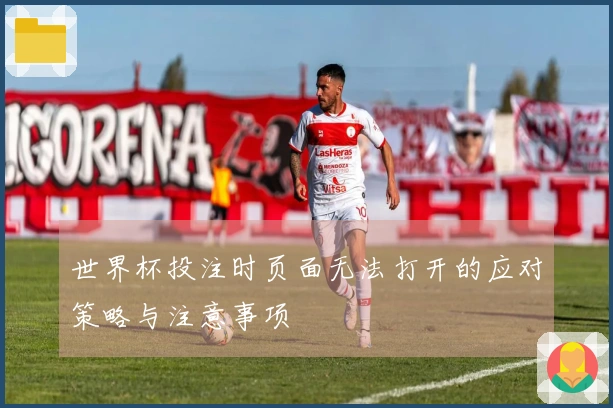 世界杯投注时页面无法打开的应对策略与注意事项