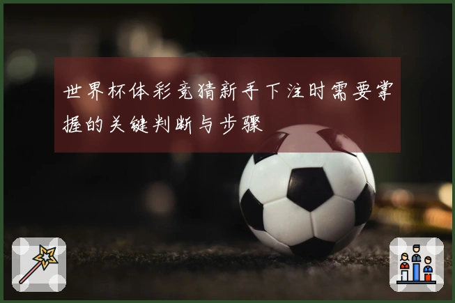 世界杯体彩竞猜新手下注时需要掌握的关键判断与步骤