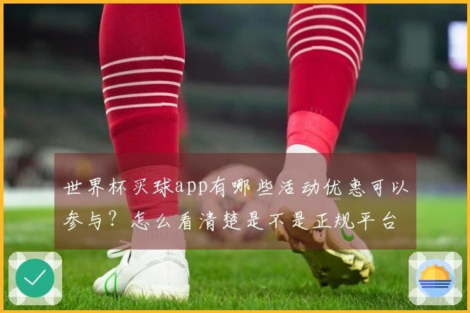 世界杯买球app有哪些活动优惠可以参与？怎么看清楚是不是正规平台