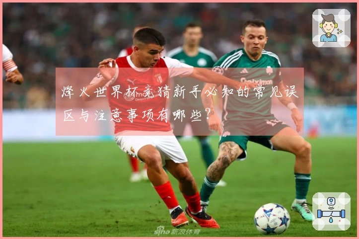 烽火世界杯竞猜新手必知的常见误区与注意事项有哪些？