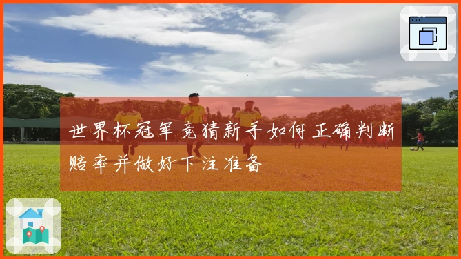 世界杯冠军竞猜新手如何正确判断赔率并做好下注准备
