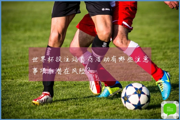 世界杯投注站首存活动有哪些注意事项和潜在风险？