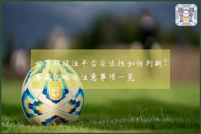 世界杯投注平台合法性如何判断？赛前攻略与注意事项一览