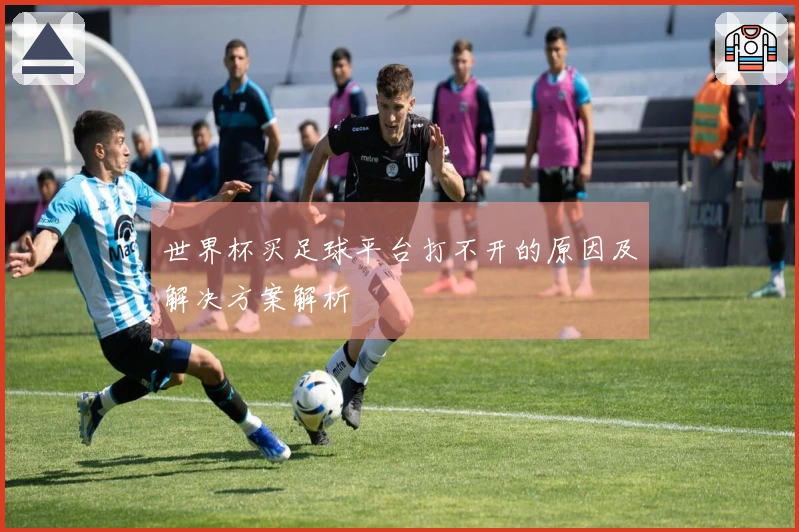 世界杯买足球平台打不开的原因及解决方案解析