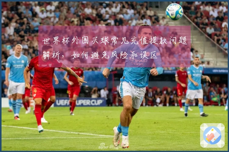 世界杯外围买球常见充值提款问题解析，如何避免风险和误区