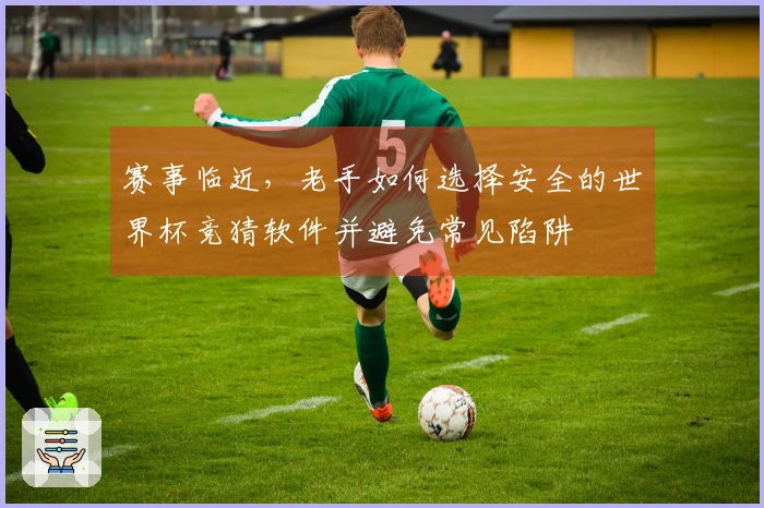 赛事临近，老手如何选择安全的世界杯竞猜软件并避免常见陷阱
