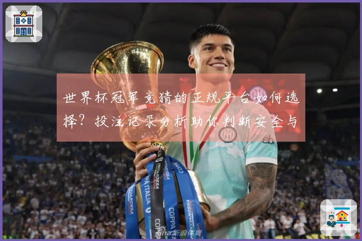 世界杯冠军竞猜的正规平台如何选择？投注记录分析助你判断安全与否