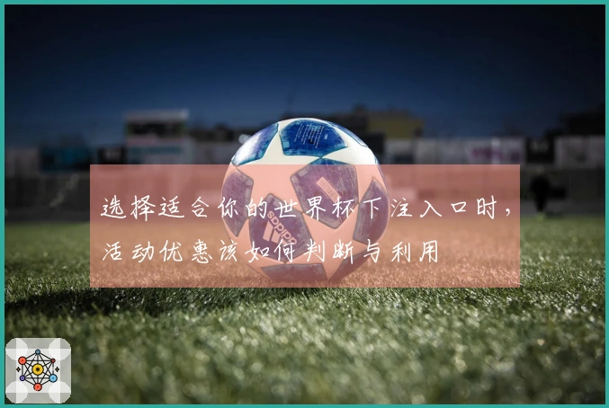 选择适合你的世界杯下注入口时，活动优惠该如何判断与利用