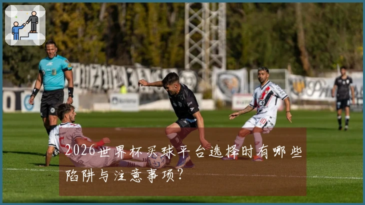2026世界杯买球平台选择时有哪些陷阱与注意事项？