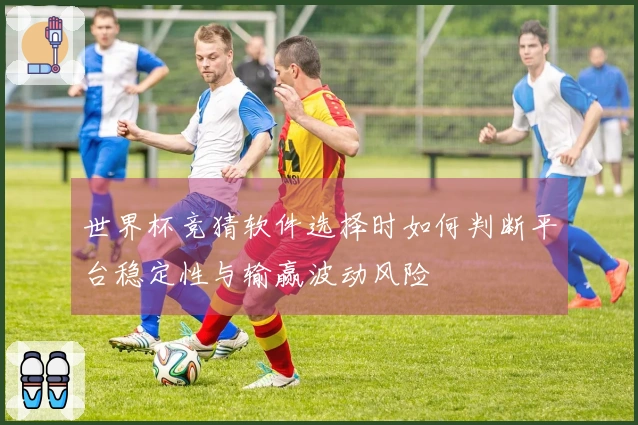 世界杯竞猜软件选择时如何判断平台稳定性与输赢波动风险