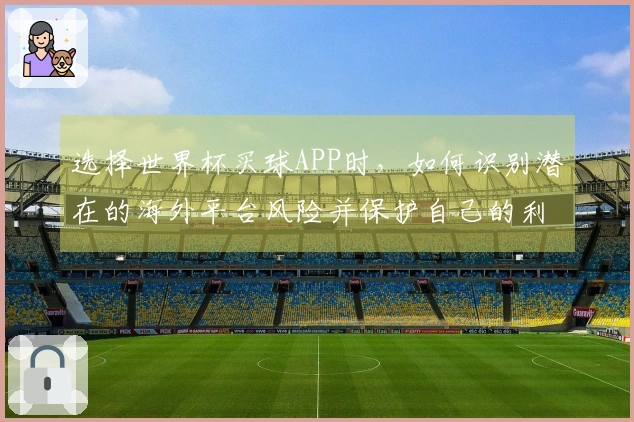 选择世界杯买球APP时，如何识别潜在的海外平台风险并保护自己的利益