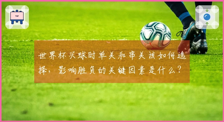 世界杯买球时单关和串关该如何选择，影响胜负的关键因素是什么？